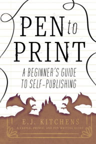 Title: Pen to Print: A Beginner's Guide to Self-Publishing, Author: E J Kitchens