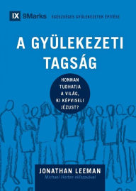 Title: A Gyï¿½lekezeti Tagsï¿½g (Church Membership) (Hungarian): How the World Knows Who Represents Jesus, Author: Jonathan Leeman