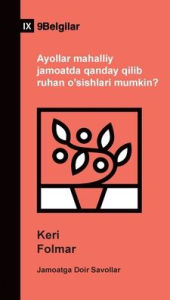 Title: How Can Women Thrive in the Local Church? / Ayollar mahalliy jamoatda qanday qilib ruhan o'sishlari mumkin? (Uzbek Latin), Author: Keri Folmar