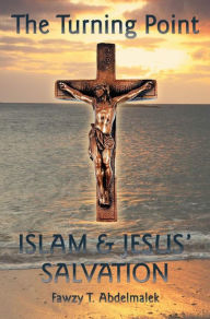 Title: The Turning Point: Islam & Jesus Salvation, Author: Fawzy T. Abdelmalek