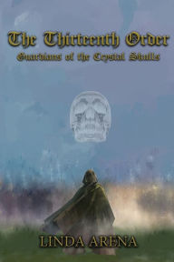 Title: The Thirteenth Order: Guardians of the Crystal Skulls, Author: Linda Marie Arena
