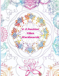 Title: A-Z Positive Vibes Word Search: Adults, Teens, & Seniors: 81 Puzzles Large Print Inspirational Word Search Puzzle Book with Uplifting Words to Keep the & the Mind Relaxed (Positive Activity Books), Author: Felicia Patterson