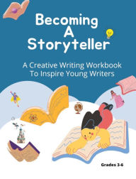 Title: Becoming A Storyteller: A Creative Writing Workbook To Inspire Young Writers, Author: Felicia Patterson