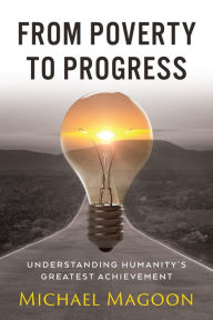 Title: From Poverty to Progress: Understanding Humanity's Greatest Achievement, Author: Michael Magoon