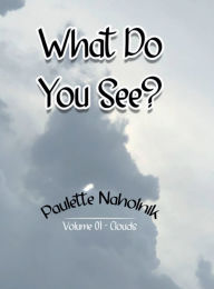 Title: What Do You See?: Volume 01 - Clouds, Author: Paulette Naholnik