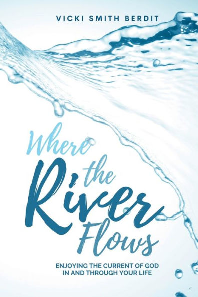 Where the River Flows: Enjoying the Current of God In and Through Your Life