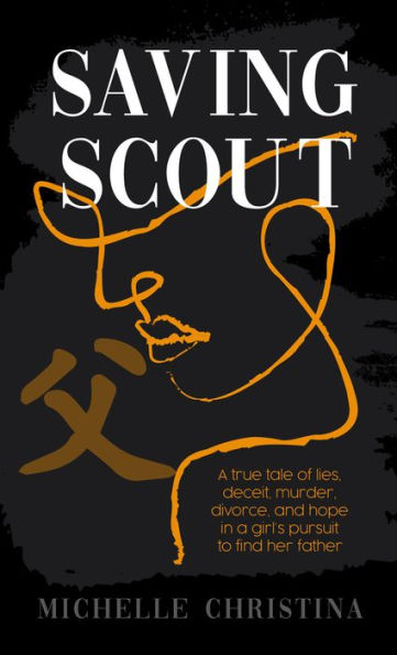 Saving Scout: a true tale of lies, deceit, murder, divorce, and hope girl's pursuit to find her father