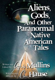 Title: Aliens, Gods, and other Paranormal Native American Tales, Author: G.W. Mullins