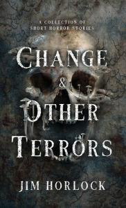 Title: Change and Other Terrors, Author: Jim Horlock