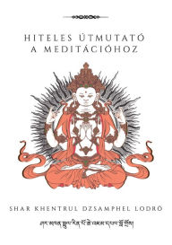 Title: Hiteles útmutató a meditációhoz, Author: Shar Khentrul Jamphel Lodrö
