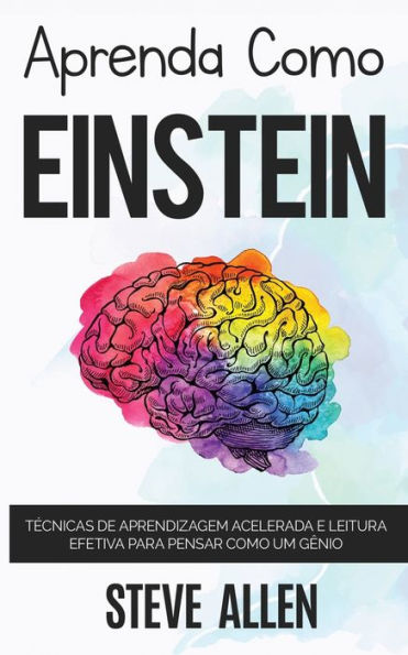 Aprenda como Einstein: Memorize mais, se concentre melhor e leia eficazmente para aprender qualquer coisa