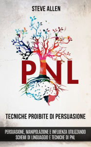 Title: Tecniche proibite di persuasione, manipolazione e influenza utilizzando schemi di linguaggio e tecniche di PNL (2° Edizione): Come persuadere, influenzare e manipolare usando schemi di linguaggio, Author: Steve Allen