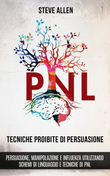 tecniche proibite di persuasione, manipolazione e influenza utilizzando schemi linguaggio PNL (2° Edizione): Come persuadere, influenzare manipolare usando