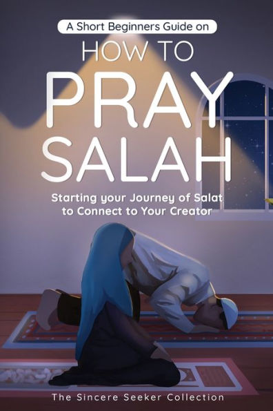 A Short Beginners Guide on How to Pray Salah: Starting Your Journey of Salat Connect Creator with Simple Step by Instructions