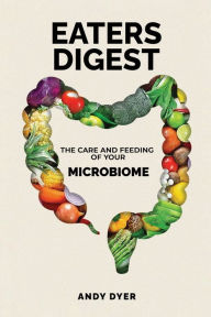 Title: EATERS DIGEST: The Care and Feeding of Your Microbiome, Author: Andy Dyer