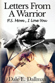 Free ebook uk download Letters From A Warrior, P.S. Mom, I Love You by Dale E Dallman PDB RTF