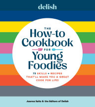 Title: Delish The How-To Cookbook for Young Foodies: 75 Skills + Recipes That'll Make You a Great Cook for Life, Author: Joanna Saltz