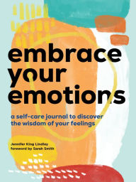 Read books for free download Embrace Your Emotions: A Self-Care Journal to Discover the Wisdom of Your Feelings by Jennifer King Lindley, Sarah Smith (English literature) 9781958395745