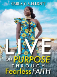 Title: Live on Purpose Through Fearless Faith, Author: Carla Y. A. Elliott