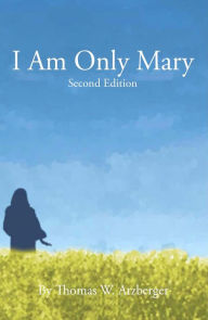 Title: I AM ONLY MARY, Author: THOMAS W. ATZBERGER