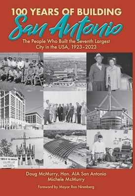 100 Years of Building San Antonio: The People Who Built the Seventh Largest City in the USA, 1923-2023