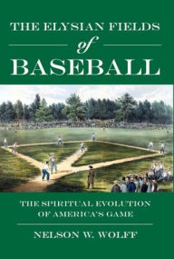 Free to download ebooks The Elysian Fields of Baseball: The Spiritual Evolution of America's Game  by Nelson W Wolff in English