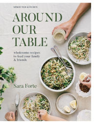 Download ebooks ipad uk Around Our Table: Wholesome Recipes to Feed Your Family and Friends 9781958417263 by Sara Forte (English Edition) 