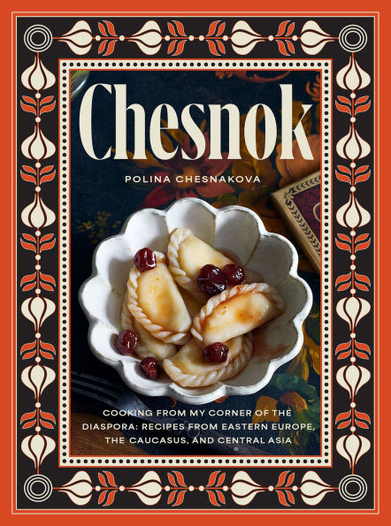 Chesnok: Cooking from My Corner of the Diaspora: Recipes from Eastern Europe, the Caucasus, and Central Asia
