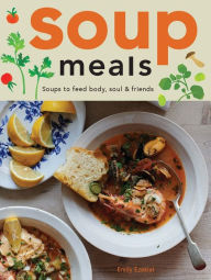 Title: Soup Meals: Soups to Feed Body, Soul & Friends, Author: Emily Ezekiel