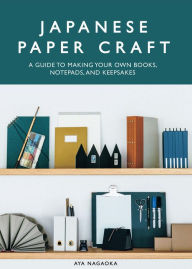 Title: Japanese Paper Craft: A Guide to Making Your Own Books, Notepads, and Keepsakes, Author: Aya Nagaoka