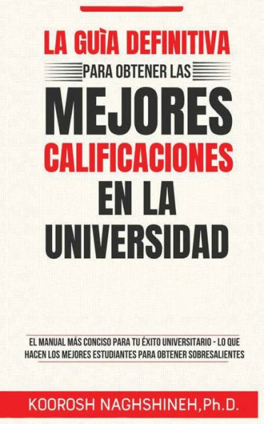 La Guï¿½a Definitiva Para Obtener Las Mejores Calificaciones En La Universidad: El Manual Mï¿½s Conciso Para Tu ï¿½xito Universitario - Lo Que Hacen Los Mejores Estudiantes Para Obtener Sobresalientes