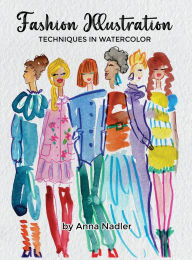 Title: Fashion Illustration Techniques in Watercolor: A step-by-step guide and workbook to help you create fun and unique artwork! Many painting tips and tricks inside!, Author: Anna Nadler