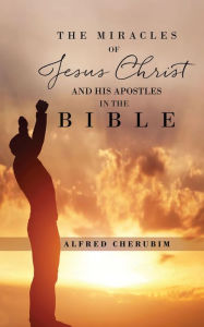 Title: The Miracles of Jesus Christ and His Apostles in the Bible, Author: Alfred Cherubim