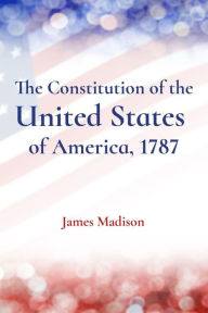 Title: The Constitution of the United States of America, 1787, Author: James Madison