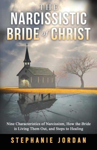 The Narcissistic Bride of Christ: 9 Characteristics of Narcissism, How the Bride of Christ is Living Them Out, and Steps to Healing