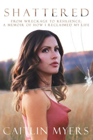 Ebook mobi download Shattered: From Wreckage to Resilience: A Memoir of How I Reclaimed My Life (English literature) by Caitlin Myers 9781958472156 CHM