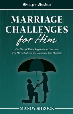 Marriage Abundance's Challenges for Him: One Year of Weekly Suggestions to Love Your Wife More Effectively and Transform