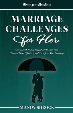 Marriage Abundance's Challenges for Her: One Year of Weekly Suggestions to Love Your Husband More Effectively and Transform