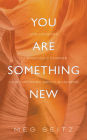 You Are Something New: life lessons to radically change how you show up in business