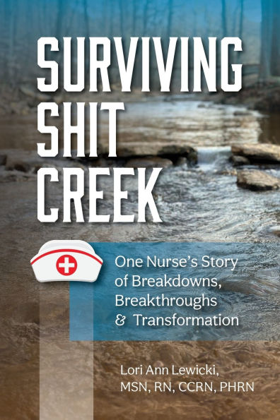 Surviving Sh!t Creek: One Nurse's Story of Breakdowns, Breakthroughs, and Transformation