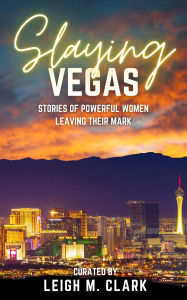 Free pdf download of books Slaying Las Vegas: Stories of Powerful Women Leaving Their Mark by Leigh M. Clark