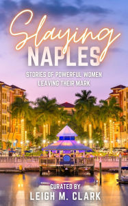 Title: Slaying Naples: Stories of Powerful Women Leaving Their Mark, Author: Leigh Clark