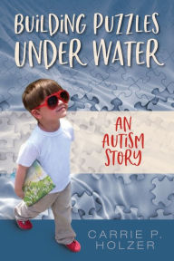 Title: Building Puzzles Under Water: An Autism Story, Author: Carrie P Holzer