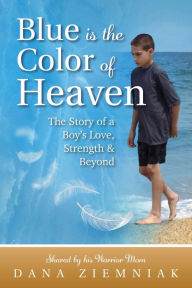 Title: Blue is the Color of Heaven: The Story of a Boy's Love, Strength & Beyond, Author: Dana Ziemniak