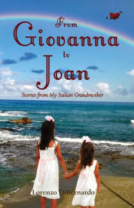 Title: From Giovanna to Joan: Stories from My Italian Grandmother, Author: Lorenzo N Dibernardo