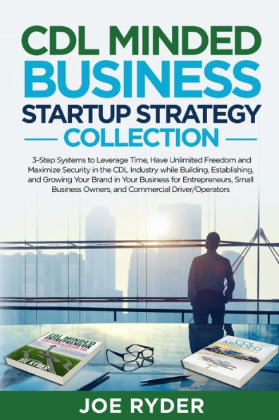 CDL Minded Business Startup Strategy Collection: 3-Step Systems to Leverage Time, Have Unlimited Freedom and Maximize Security in the CDL Industry While Building, Establishing, and Growing Your Brand in Your Business for Entrepreneurs, Small Business Owne