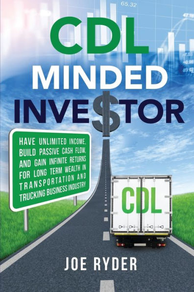 CDL Minded Investor: Have Unlimited Income, Build Passive Cash Flow, and Gain Infinite Returns for Long Term Wealth in Transportation and Trucking Business Industry