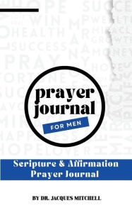 Title: Prayer Journal For Men: Scripture & Affirmations, Author: Dr. Jacques Mitchell