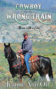 Title: Cowboy on the Wrong Train: Mouse with a Clue, Author: Jeanne Ann Off