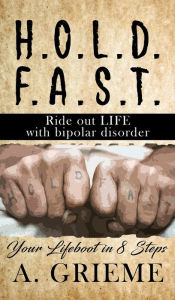 Title: H.O.L.D. F.A.S.T - Ride out LIFE with Bipolar Disorder: Your Lifeboat in 8 Steps, Author: A. Grieme